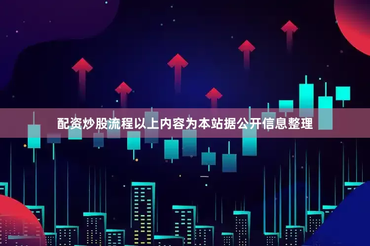 配资炒股流程以上内容为本站据公开信息整理