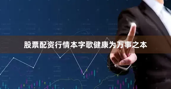 股票配资行情本字歌健康为万事之本