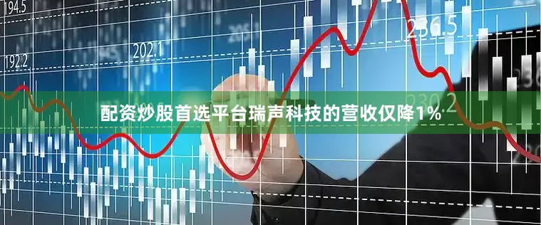 配资炒股首选平台瑞声科技的营收仅降1%