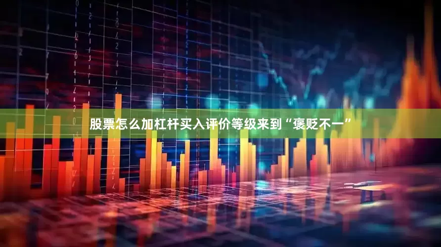 股票怎么加杠杆买入评价等级来到“褒贬不一”