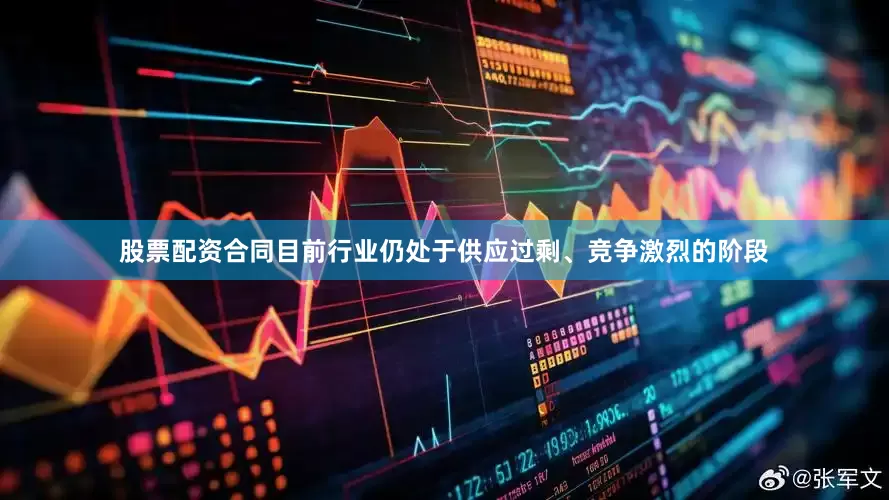 股票配资合同目前行业仍处于供应过剩、竞争激烈的阶段
