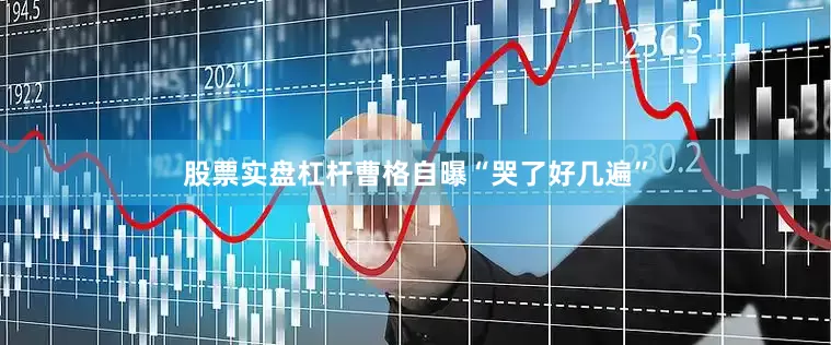 股票实盘杠杆曹格自曝“哭了好几遍”