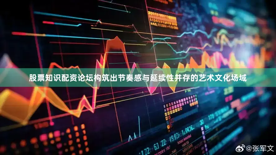 股票知识配资论坛构筑出节奏感与延续性并存的艺术文化场域
