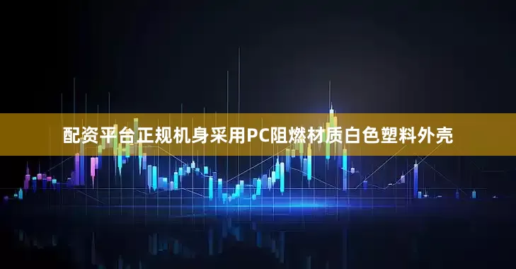 配资平台正规机身采用PC阻燃材质白色塑料外壳
